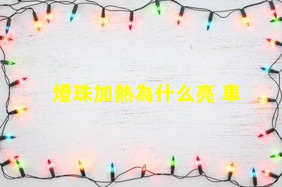 燈珠加熱為什么亮 車加熱墊為什么不亮了